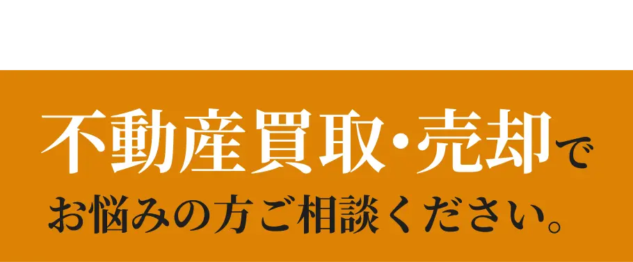 不動産買取・売却でお悩みの方ご相談ください。